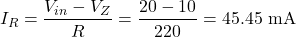 \[I_R = \dfrac{V_{in} - V_Z}{R} = \dfrac{20 - 10}{220} = 45.45 \text{ mA}\]