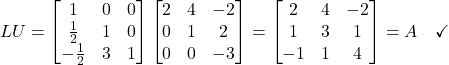 \[LU = \begin{bmatrix}1&0&0\\\frac{1}{2}&1&0\\-\frac{1}{2}&3&1\end{bmatrix}\begin{bmatrix}2&4&-2\\0&1&2\\0&0&-3\end{bmatrix} = \begin{bmatrix}2&4&-2\\1&3&1\\-1&1&4\end{bmatrix} = A \quad \checkmark\]