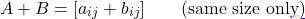 \[A + B = [a_{ij} + b_{ij}] \qquad \text{(same size only)}\]