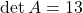 \det A = 13