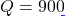 Q = 900
