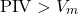\[\text{PIV} > V_m\]