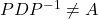PDP^{-1} \neq A