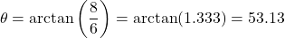 \[\theta = \arctan\left(\dfrac{8}{6}\right) = \arctan(1.333) = 53.13°\]