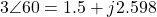 3\angle 60° = 1.5 + j2.598