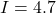 I = 4.7