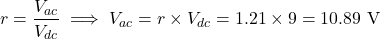 \[r = \dfrac{V_{ac}}{V_{dc}} \implies V_{ac} = r \times V_{dc} = 1.21 \times 9 = 10.89 \text{ V}\]