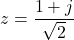 z = \dfrac{1 + j}{\sqrt{2}}