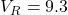 V_R = 9.3
