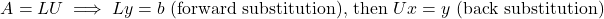 \[A = LU \implies Ly = b \text{ (forward substitution), then } Ux = y \text{ (back substitution)}\]