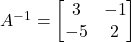 A^{-1} = \begin{bmatrix}3&-1\\-5&2\end{bmatrix}