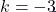 k = -3