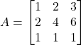 Rendered by QuickLaTeX.com A = \begin{bmatrix}1&2&3\\2&4&6\\1&1&1\end{bmatrix}