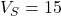 V_S = 15