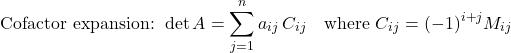 \[\text{Cofactor expansion: } \det A = \sum_{j=1}^{n} a_{ij}\,C_{ij} \quad \text{where } C_{ij} = (-1)^{i+j}M_{ij}\]