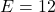 E = 12