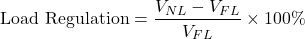 \[\text{Load Regulation} = \dfrac{V_{NL} - V_{FL}}{V_{FL}} \times 100\%\]