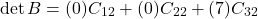 \[\det B = (0)C_{12} + (0)C_{22} + (7)C_{32}\]