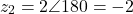 \[z_2 = 2\angle 180° = -2\]