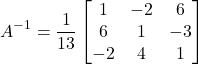 \[A^{-1} = \dfrac{1}{13}\begin{bmatrix}1&-2&6\\6&1&-3\\-2&4&1\end{bmatrix}\]