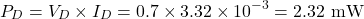 \[P_D = V_D \times I_D = 0.7 \times 3.32 \times 10^{-3} = 2.32 \text{ mW}\]