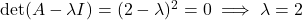 \det(A - \lambda I) = (2-\lambda)^2 = 0 \implies \lambda = 2