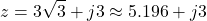 \[z = 3\sqrt{3} + j3 \approx 5.196 + j3\]