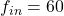 f_{in} = 60