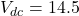 V_{dc} = 14.5