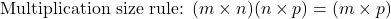 \[\text{Multiplication size rule: } (m\times n)(n\times p) = (m\times p)\]