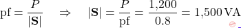\[\text{pf} = \dfrac{P}{|\mathbf{S}|} \quad \Rightarrow \quad |\mathbf{S}| = \dfrac{P}{\text{pf}} = \dfrac{1{,}200}{0.8} = 1{,}500\,\text{VA}\]