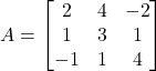 Rendered by QuickLaTeX.com A = \begin{bmatrix}2&4&-2\\1&3&1\\-1&1&4\end{bmatrix}