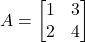 A = \begin{bmatrix}1&3\\2&4\end{bmatrix}