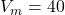 V_m = 40