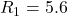 R_1 = 5.6
