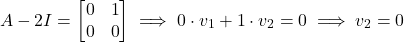\[A - 2I = \begin{bmatrix}0&1\\0&0\end{bmatrix} \implies 0 \cdot v_1 + 1 \cdot v_2 = 0 \implies v_2 = 0\]