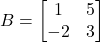 B = \begin{bmatrix}1&5\\-2&3\end{bmatrix}