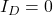 I_D = 0