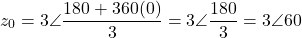 \[z_0 = 3\angle\dfrac{180° + 360°(0)}{3} = 3\angle\dfrac{180°}{3} = 3\angle 60°\]