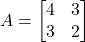 A = \begin{bmatrix} 4 & 3 \\ 3 & 2 \end{bmatrix}