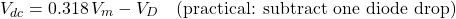 \[V_{dc} = 0.318\,V_m - V_D \quad \text{(practical: subtract one diode drop)}\]