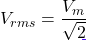 V_{rms} = \dfrac{V_m}{\sqrt{2}}