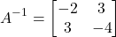 \[A^{-1} = \begin{bmatrix} -2 & 3 \\ 3 & -4 \end{bmatrix}\]