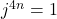 j^{4n} = 1