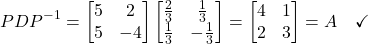 \[PDP^{-1} = \begin{bmatrix}5&2\\5&-4\end{bmatrix}\begin{bmatrix}\frac{2}{3}&\frac{1}{3}\\\frac{1}{3}&-\frac{1}{3}\end{bmatrix} = \begin{bmatrix}4&1\\2&3\end{bmatrix} = A \quad \checkmark\]