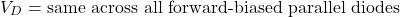\[V_D = \text{same across all forward-biased parallel diodes}\]
