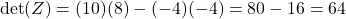\[\det(Z) = (10)(8) - (-4)(-4) = 80 - 16 = 64\]
