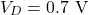 \[V_D = 0.7 \text{ V}\]