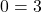 0=3