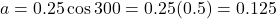 \[a = 0.25\cos 300° = 0.25(0.5) = 0.125\]